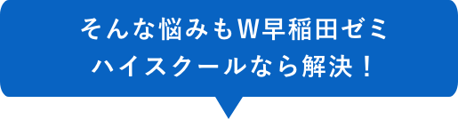 そんな悩みも早稲田ゼミ ハイスクールなら解決!
